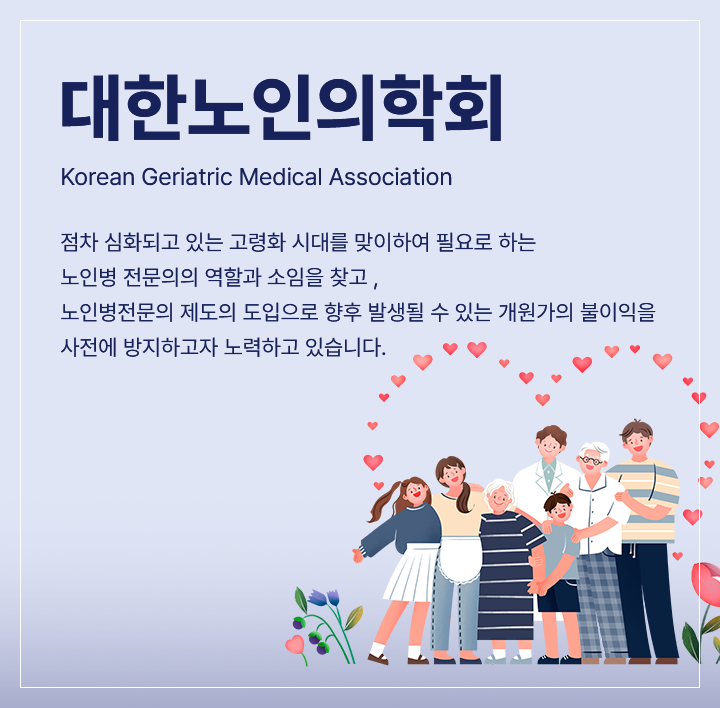 대한노인의학회 / 점차 심화되고 있는 고령화 시대를 맞이하여 필요로 하는 노인병 전문의의 역할과 소임을 찾고, 노인병 전문의 제도의 도입으로 향후 발생될 수 있는 개원가의 불이익을 사전에 방지하고자 노력하고 있습니다.